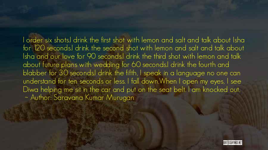 Saravana Kumar Murugan Quotes: I Order Six Shots.i Drink The First Shot With Lemon And Salt And Talk About Isha For 120 Seconds.i Drink