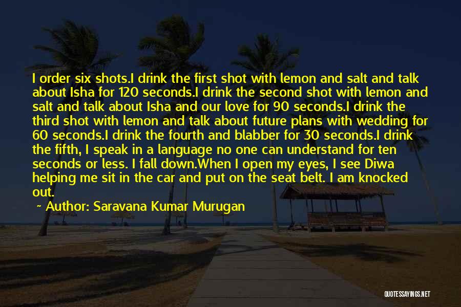 Saravana Kumar Murugan Quotes: I Order Six Shots.i Drink The First Shot With Lemon And Salt And Talk About Isha For 120 Seconds.i Drink