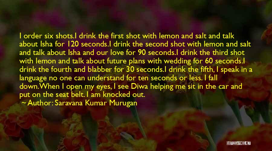 Saravana Kumar Murugan Quotes: I Order Six Shots.i Drink The First Shot With Lemon And Salt And Talk About Isha For 120 Seconds.i Drink