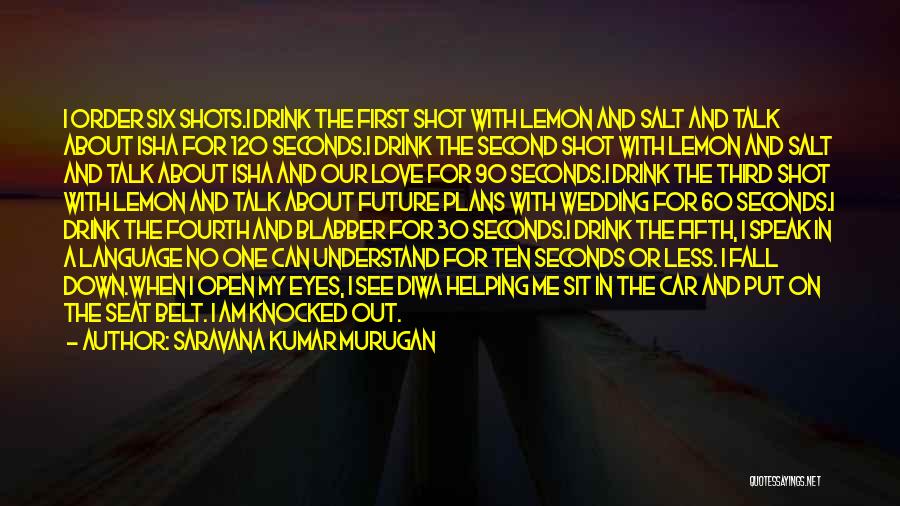 Saravana Kumar Murugan Quotes: I Order Six Shots.i Drink The First Shot With Lemon And Salt And Talk About Isha For 120 Seconds.i Drink