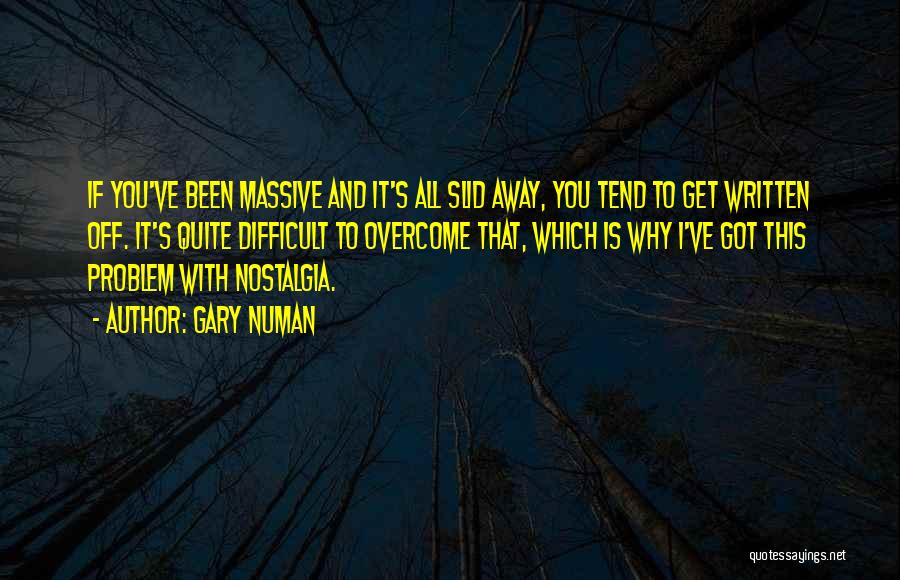Gary Numan Quotes: If You've Been Massive And It's All Slid Away, You Tend To Get Written Off. It's Quite Difficult To Overcome