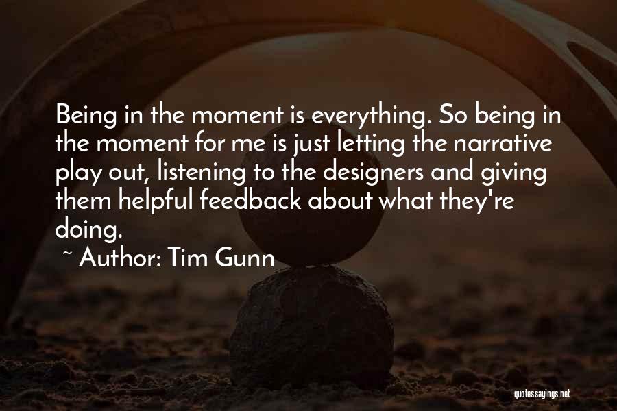 Tim Gunn Quotes: Being In The Moment Is Everything. So Being In The Moment For Me Is Just Letting The Narrative Play Out,