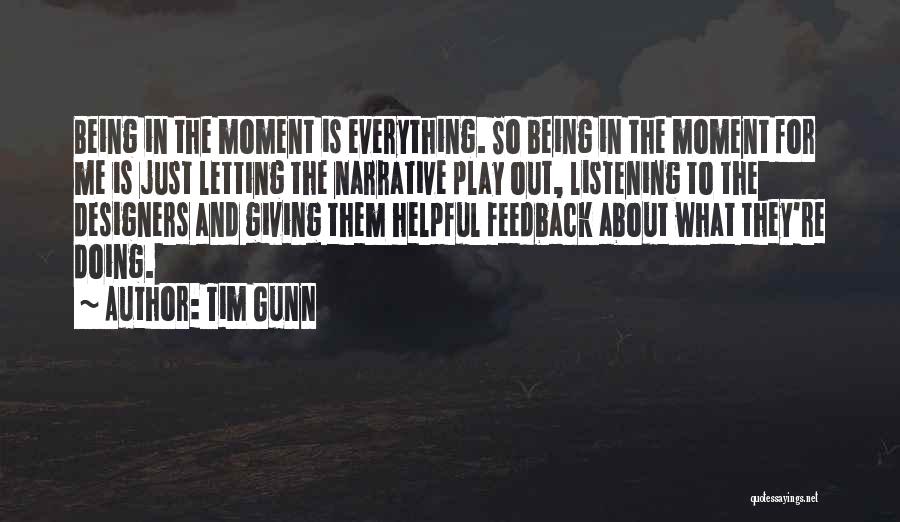 Tim Gunn Quotes: Being In The Moment Is Everything. So Being In The Moment For Me Is Just Letting The Narrative Play Out,