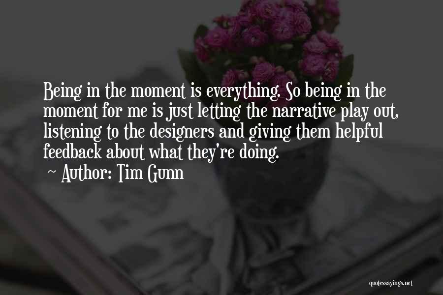 Tim Gunn Quotes: Being In The Moment Is Everything. So Being In The Moment For Me Is Just Letting The Narrative Play Out,