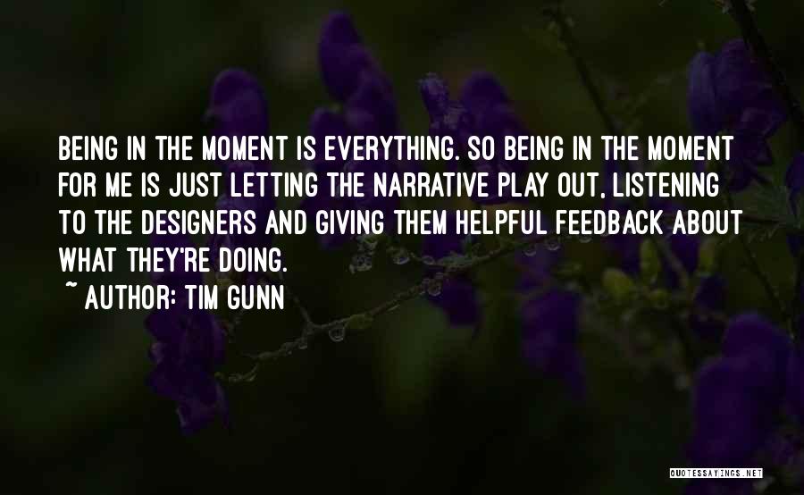 Tim Gunn Quotes: Being In The Moment Is Everything. So Being In The Moment For Me Is Just Letting The Narrative Play Out,