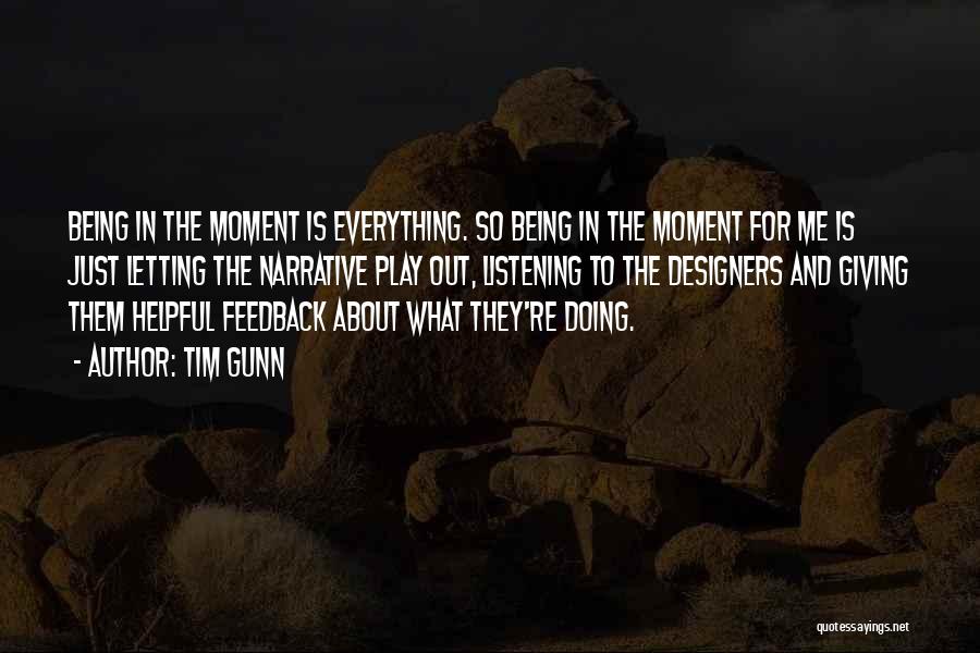 Tim Gunn Quotes: Being In The Moment Is Everything. So Being In The Moment For Me Is Just Letting The Narrative Play Out,