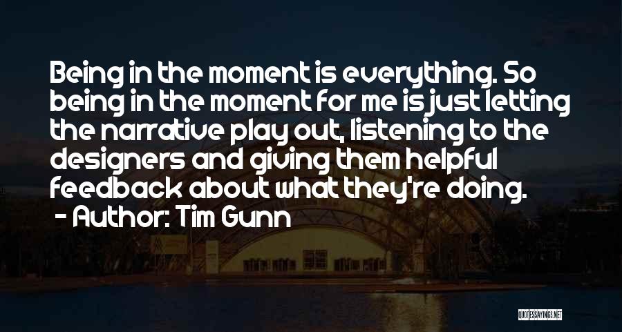 Tim Gunn Quotes: Being In The Moment Is Everything. So Being In The Moment For Me Is Just Letting The Narrative Play Out,