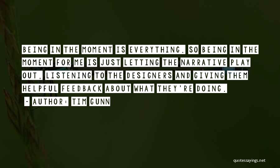 Tim Gunn Quotes: Being In The Moment Is Everything. So Being In The Moment For Me Is Just Letting The Narrative Play Out,