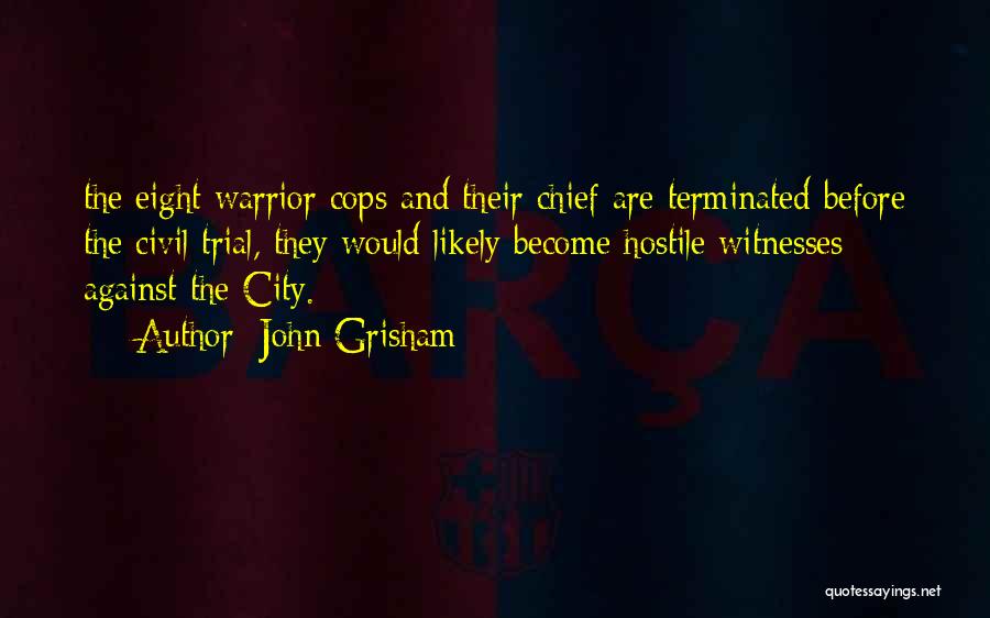 John Grisham Quotes: The Eight Warrior Cops And Their Chief Are Terminated Before The Civil Trial, They Would Likely Become Hostile Witnesses Against