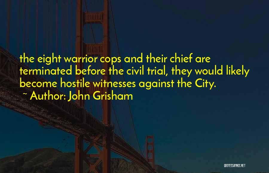 John Grisham Quotes: The Eight Warrior Cops And Their Chief Are Terminated Before The Civil Trial, They Would Likely Become Hostile Witnesses Against