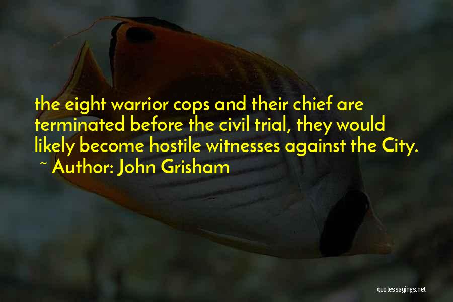 John Grisham Quotes: The Eight Warrior Cops And Their Chief Are Terminated Before The Civil Trial, They Would Likely Become Hostile Witnesses Against