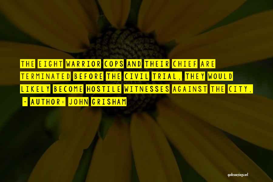 John Grisham Quotes: The Eight Warrior Cops And Their Chief Are Terminated Before The Civil Trial, They Would Likely Become Hostile Witnesses Against