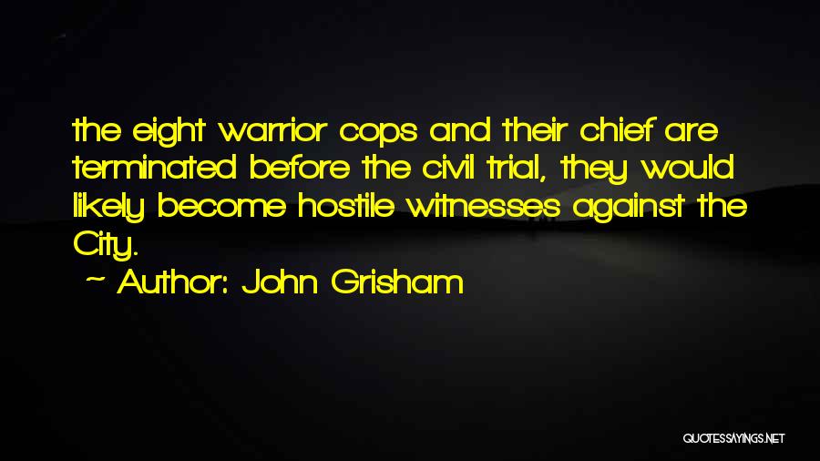 John Grisham Quotes: The Eight Warrior Cops And Their Chief Are Terminated Before The Civil Trial, They Would Likely Become Hostile Witnesses Against