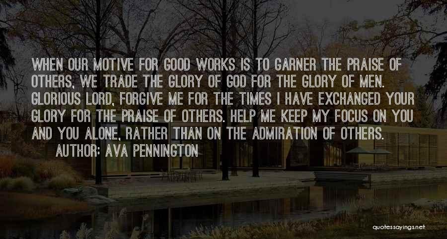 Ava Pennington Quotes: When Our Motive For Good Works Is To Garner The Praise Of Others, We Trade The Glory Of God For