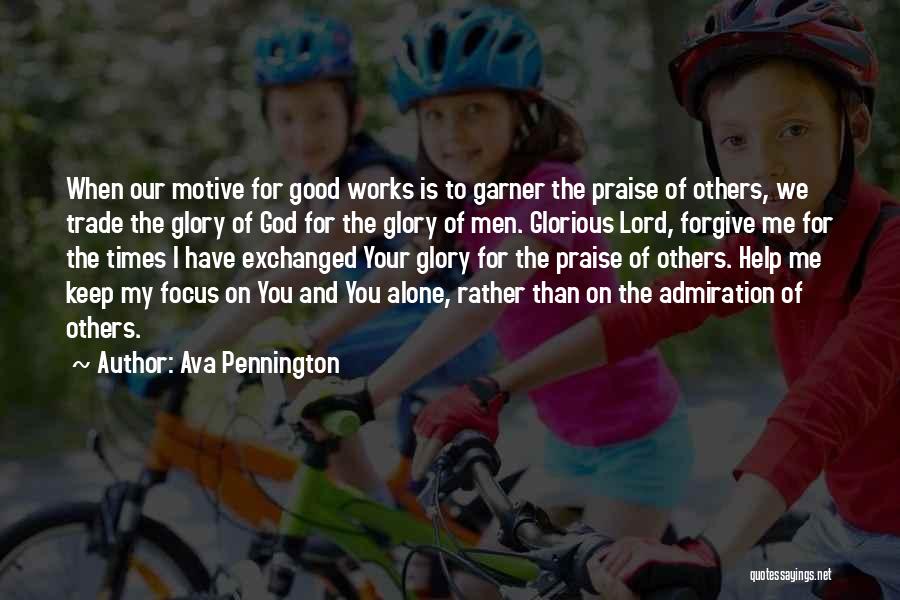 Ava Pennington Quotes: When Our Motive For Good Works Is To Garner The Praise Of Others, We Trade The Glory Of God For