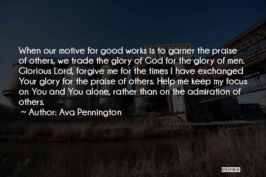 Ava Pennington Quotes: When Our Motive For Good Works Is To Garner The Praise Of Others, We Trade The Glory Of God For