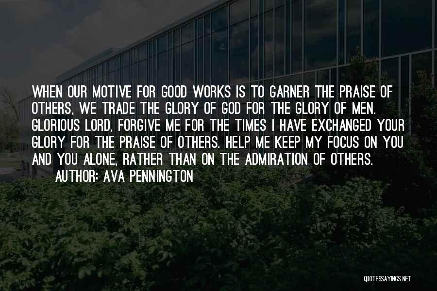 Ava Pennington Quotes: When Our Motive For Good Works Is To Garner The Praise Of Others, We Trade The Glory Of God For