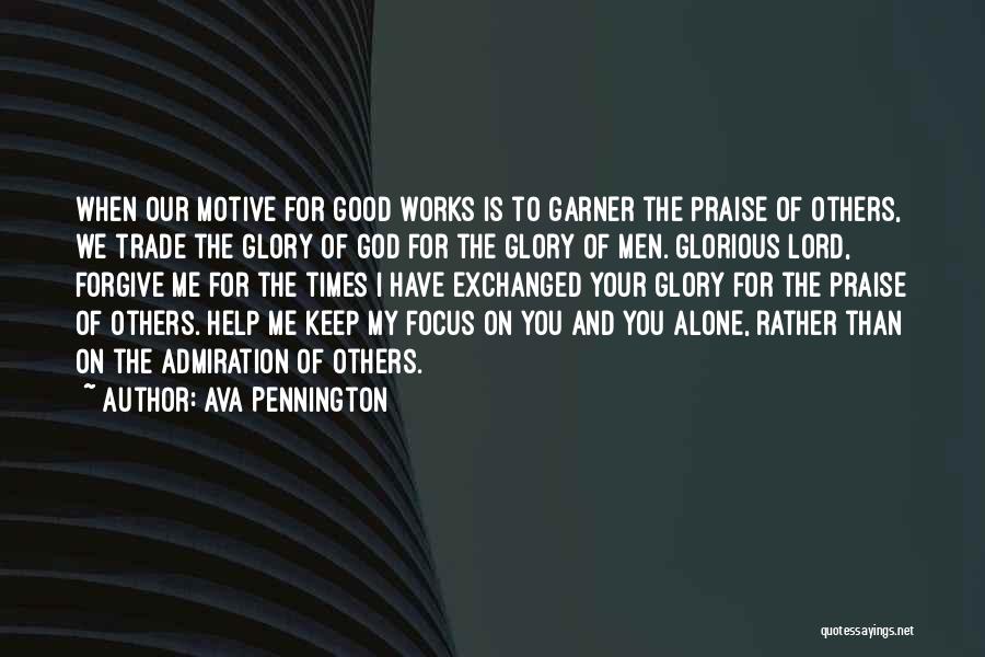 Ava Pennington Quotes: When Our Motive For Good Works Is To Garner The Praise Of Others, We Trade The Glory Of God For