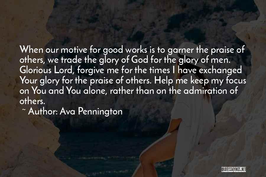 Ava Pennington Quotes: When Our Motive For Good Works Is To Garner The Praise Of Others, We Trade The Glory Of God For