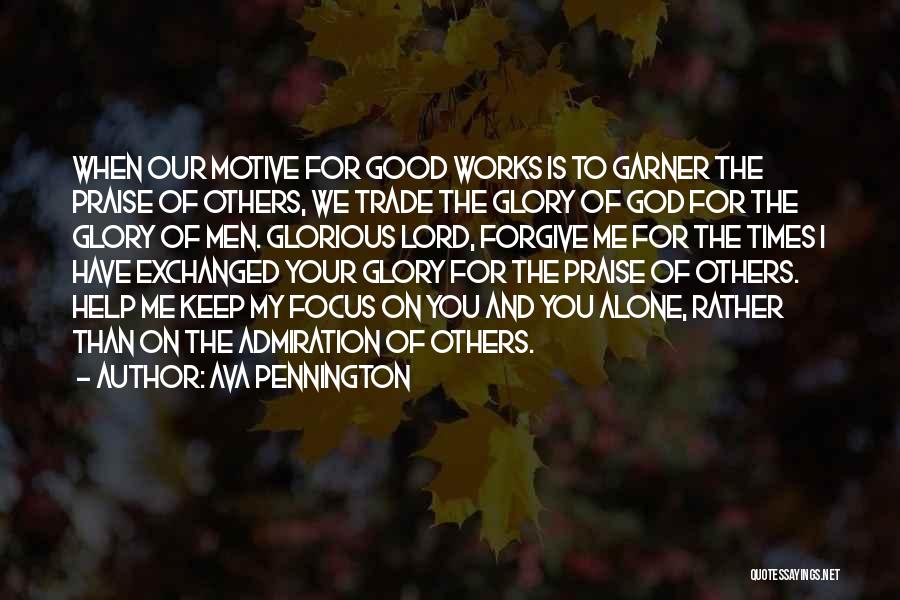 Ava Pennington Quotes: When Our Motive For Good Works Is To Garner The Praise Of Others, We Trade The Glory Of God For