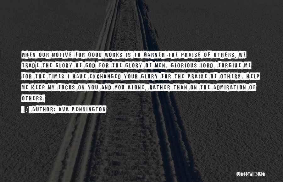 Ava Pennington Quotes: When Our Motive For Good Works Is To Garner The Praise Of Others, We Trade The Glory Of God For