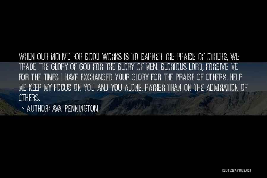 Ava Pennington Quotes: When Our Motive For Good Works Is To Garner The Praise Of Others, We Trade The Glory Of God For