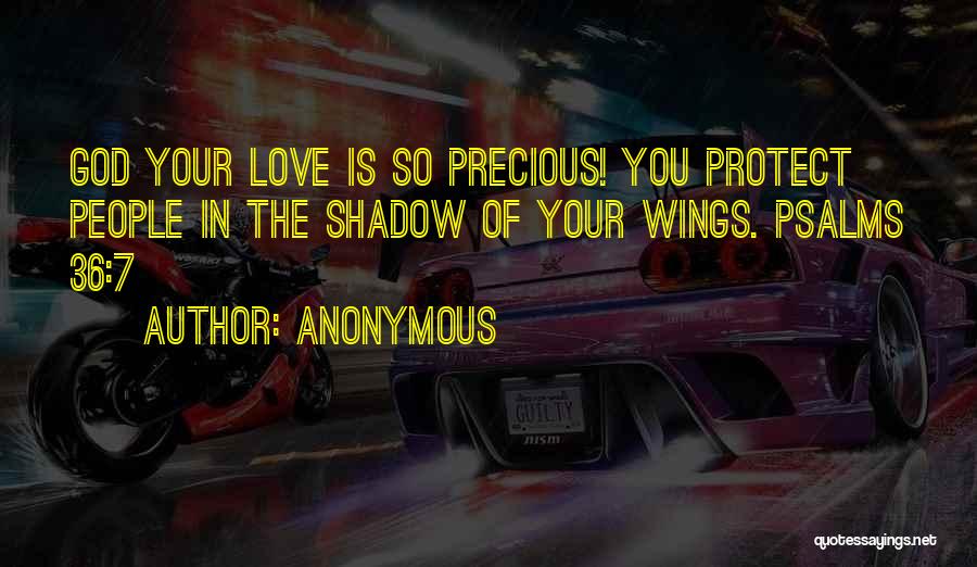 Anonymous Quotes: God Your Love Is So Precious! You Protect People In The Shadow Of Your Wings. Psalms 36:7