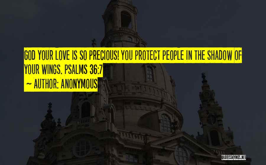 Anonymous Quotes: God Your Love Is So Precious! You Protect People In The Shadow Of Your Wings. Psalms 36:7