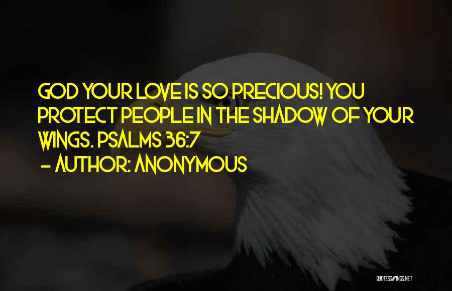 Anonymous Quotes: God Your Love Is So Precious! You Protect People In The Shadow Of Your Wings. Psalms 36:7