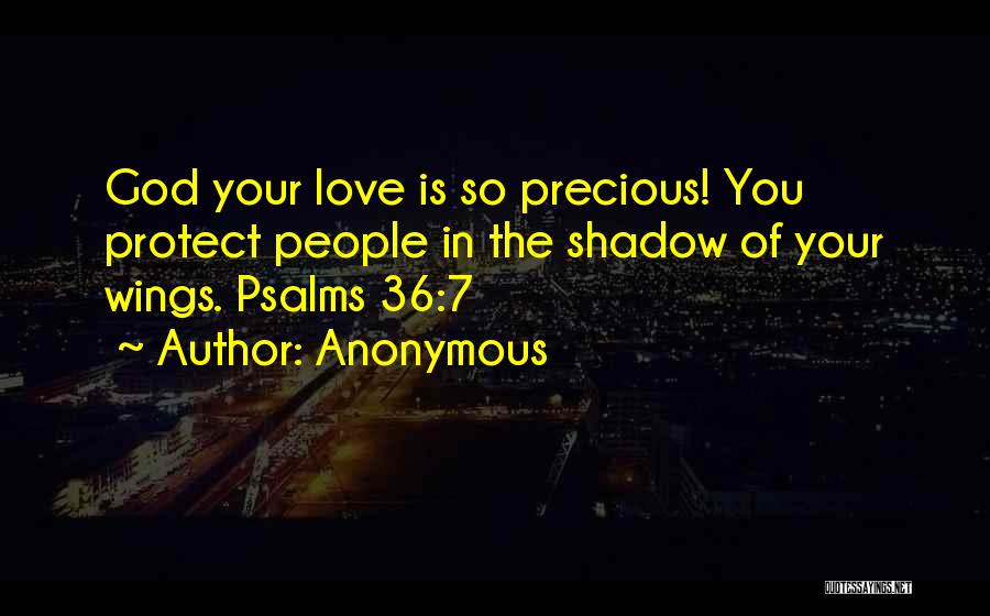 Anonymous Quotes: God Your Love Is So Precious! You Protect People In The Shadow Of Your Wings. Psalms 36:7