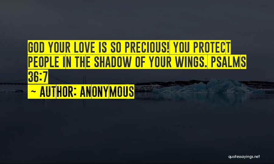 Anonymous Quotes: God Your Love Is So Precious! You Protect People In The Shadow Of Your Wings. Psalms 36:7