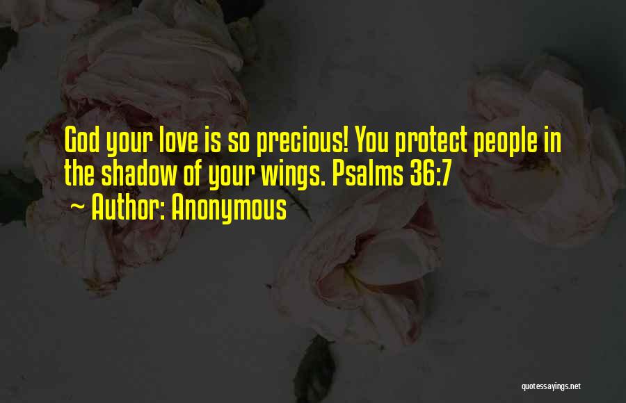 Anonymous Quotes: God Your Love Is So Precious! You Protect People In The Shadow Of Your Wings. Psalms 36:7