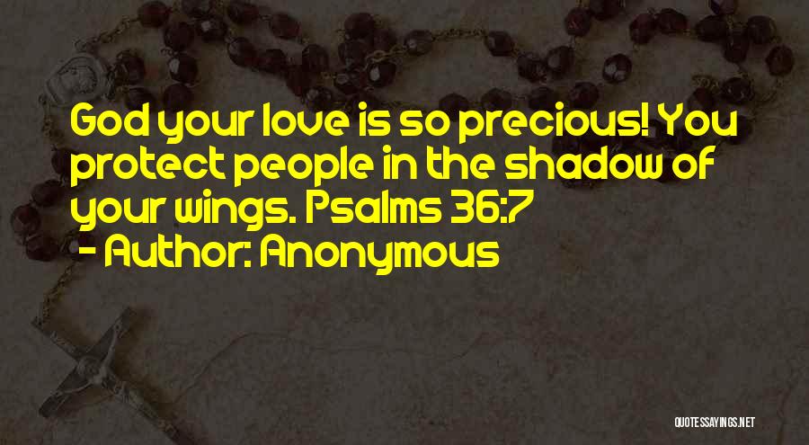 Anonymous Quotes: God Your Love Is So Precious! You Protect People In The Shadow Of Your Wings. Psalms 36:7