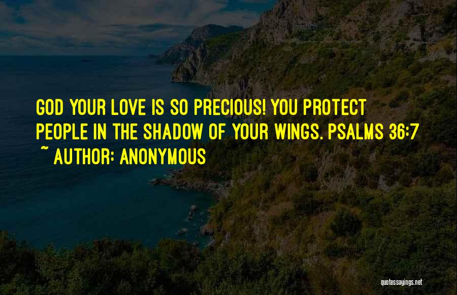 Anonymous Quotes: God Your Love Is So Precious! You Protect People In The Shadow Of Your Wings. Psalms 36:7