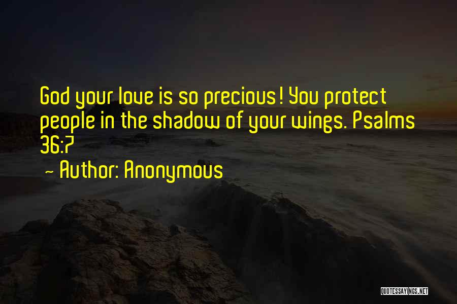 Anonymous Quotes: God Your Love Is So Precious! You Protect People In The Shadow Of Your Wings. Psalms 36:7