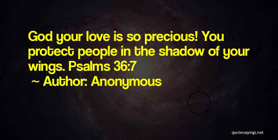 Anonymous Quotes: God Your Love Is So Precious! You Protect People In The Shadow Of Your Wings. Psalms 36:7