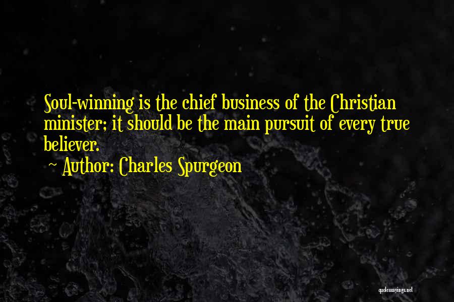 Charles Spurgeon Quotes: Soul-winning Is The Chief Business Of The Christian Minister; It Should Be The Main Pursuit Of Every True Believer.