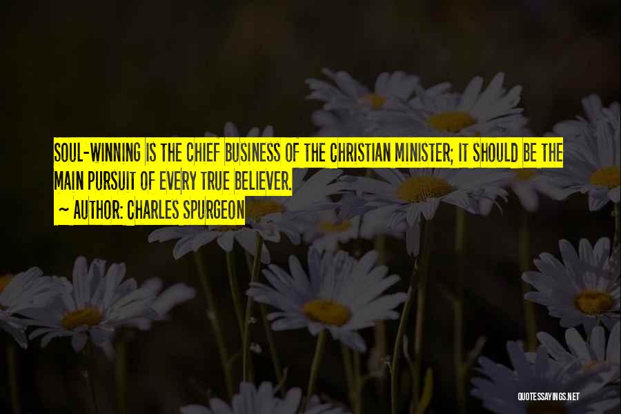 Charles Spurgeon Quotes: Soul-winning Is The Chief Business Of The Christian Minister; It Should Be The Main Pursuit Of Every True Believer.