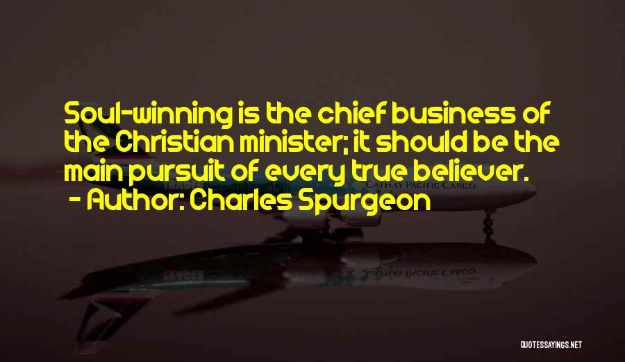 Charles Spurgeon Quotes: Soul-winning Is The Chief Business Of The Christian Minister; It Should Be The Main Pursuit Of Every True Believer.