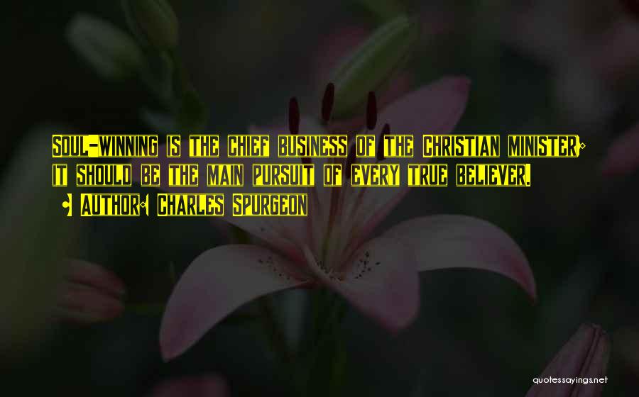 Charles Spurgeon Quotes: Soul-winning Is The Chief Business Of The Christian Minister; It Should Be The Main Pursuit Of Every True Believer.