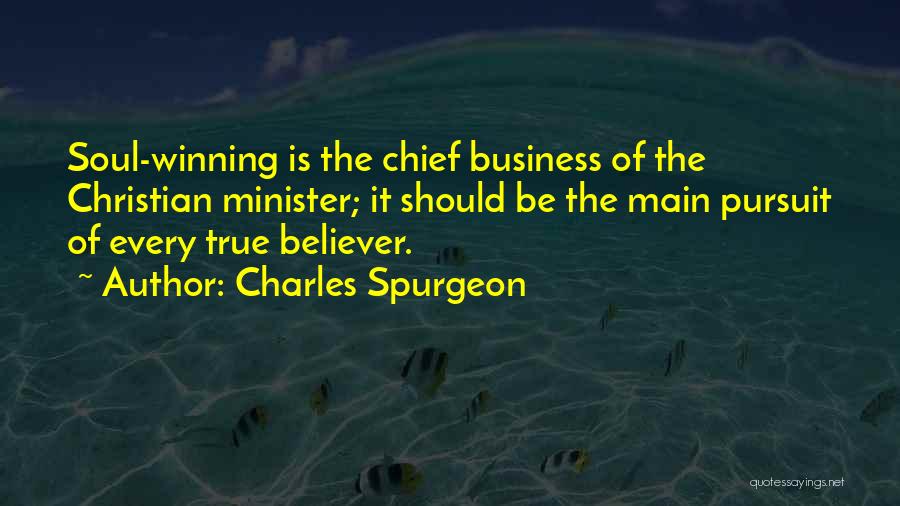 Charles Spurgeon Quotes: Soul-winning Is The Chief Business Of The Christian Minister; It Should Be The Main Pursuit Of Every True Believer.