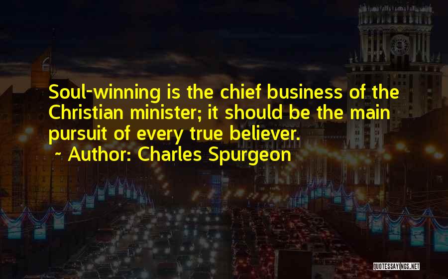 Charles Spurgeon Quotes: Soul-winning Is The Chief Business Of The Christian Minister; It Should Be The Main Pursuit Of Every True Believer.