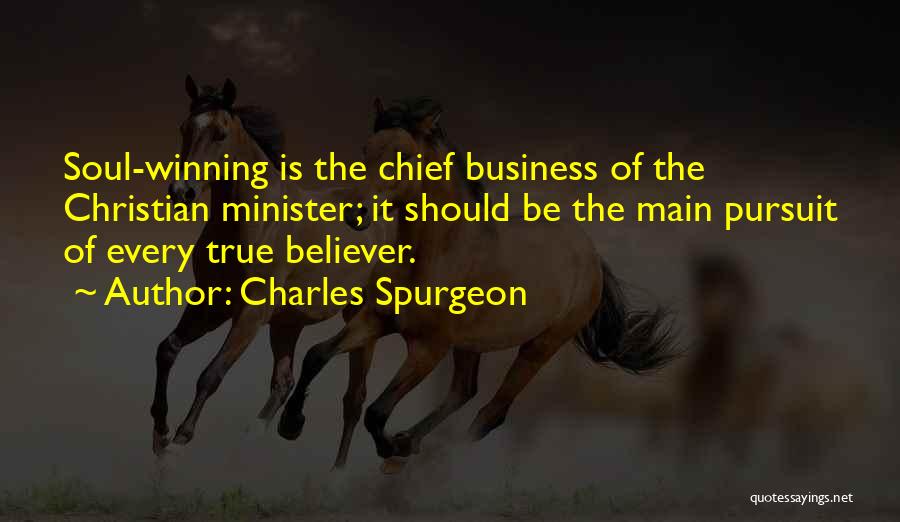 Charles Spurgeon Quotes: Soul-winning Is The Chief Business Of The Christian Minister; It Should Be The Main Pursuit Of Every True Believer.