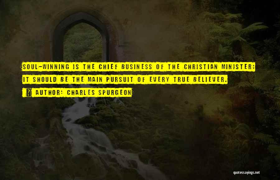 Charles Spurgeon Quotes: Soul-winning Is The Chief Business Of The Christian Minister; It Should Be The Main Pursuit Of Every True Believer.