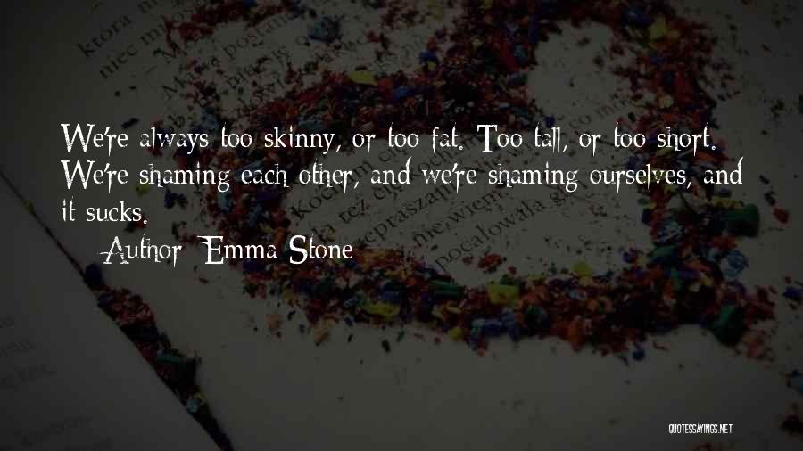 Emma Stone Quotes: We're Always Too Skinny, Or Too Fat. Too Tall, Or Too Short. We're Shaming Each Other, And We're Shaming Ourselves,