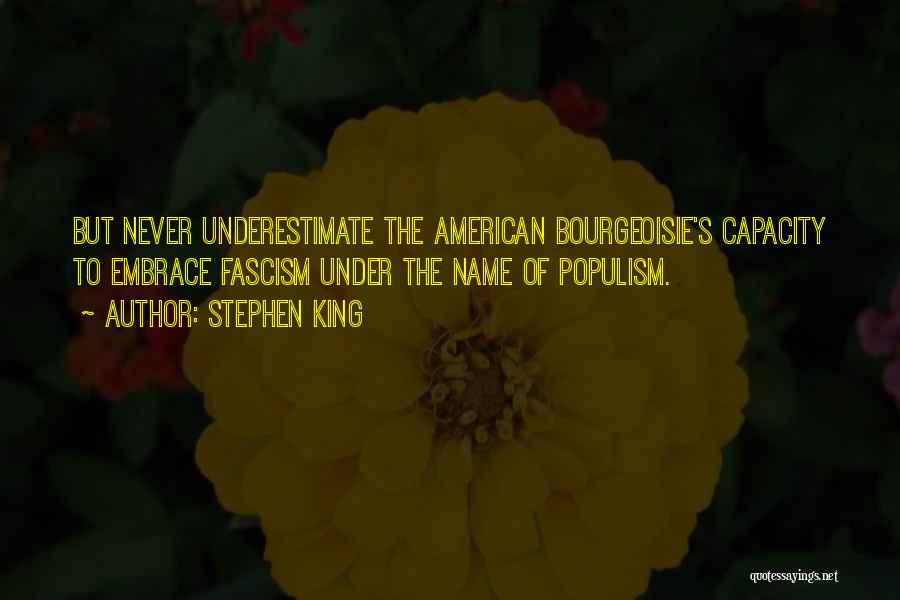 Stephen King Quotes: But Never Underestimate The American Bourgeoisie's Capacity To Embrace Fascism Under The Name Of Populism.