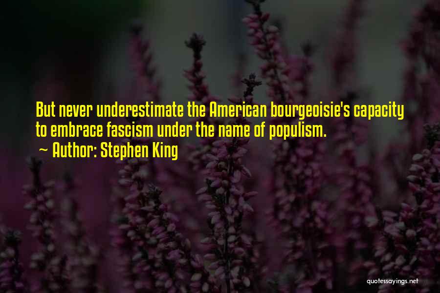 Stephen King Quotes: But Never Underestimate The American Bourgeoisie's Capacity To Embrace Fascism Under The Name Of Populism.