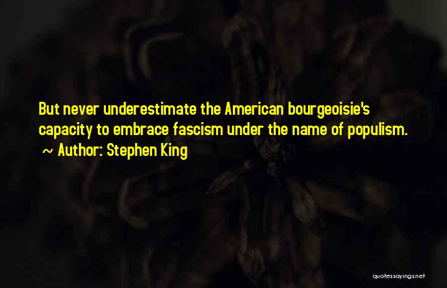 Stephen King Quotes: But Never Underestimate The American Bourgeoisie's Capacity To Embrace Fascism Under The Name Of Populism.