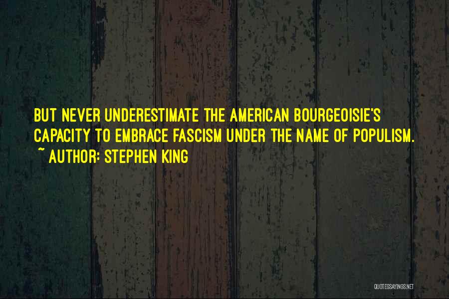 Stephen King Quotes: But Never Underestimate The American Bourgeoisie's Capacity To Embrace Fascism Under The Name Of Populism.