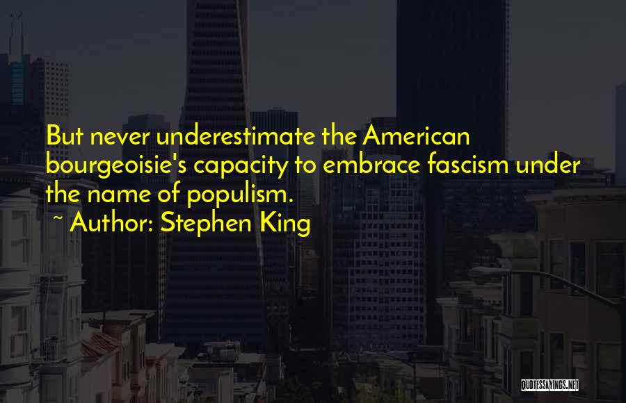 Stephen King Quotes: But Never Underestimate The American Bourgeoisie's Capacity To Embrace Fascism Under The Name Of Populism.